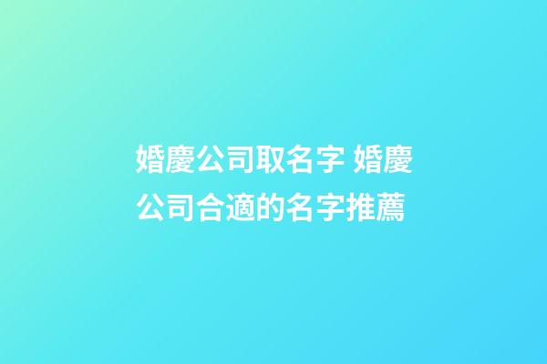 婚慶公司取名字 婚慶公司合適的名字推薦-第1張-公司起名-玄機派